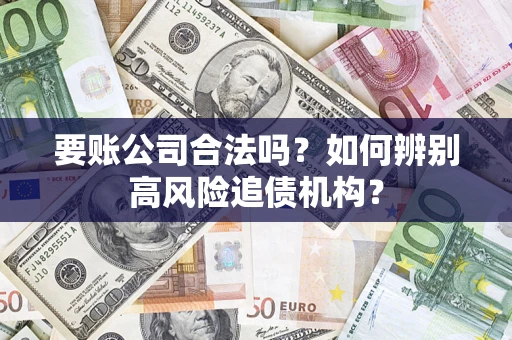 济南要账公司合法吗？如何辨别高风险追债机构？
