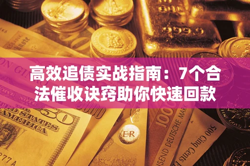 济南高效追债实战指南：7个合法催收诀窍助你快速回款