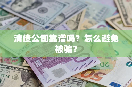 济南清债公司靠谱吗？怎么避免被骗？