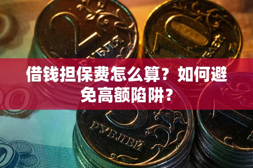 济南借钱担保费怎么算？如何避免高额陷阱？