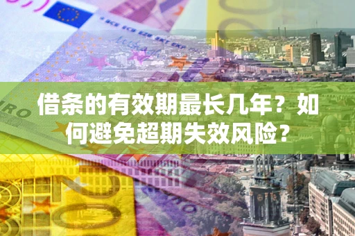 济南借条的有效期最长几年？如何避免超期失效风险？