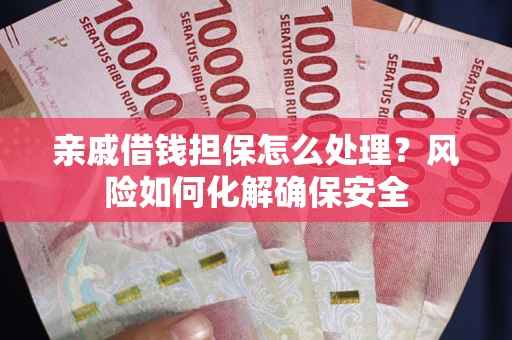 济南亲戚借钱担保怎么处理？风险如何化解确保安全