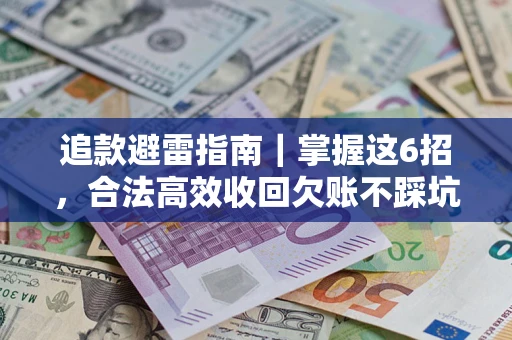济南追款避雷指南｜掌握这6招，合法高效收回欠账不踩坑