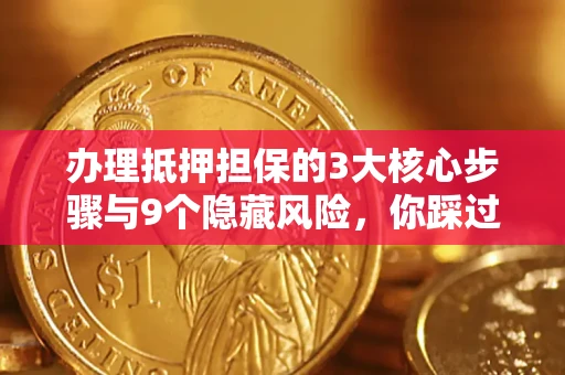 济南办理抵押担保的3大核心步骤与9个隐藏风险，你踩过哪个坑？