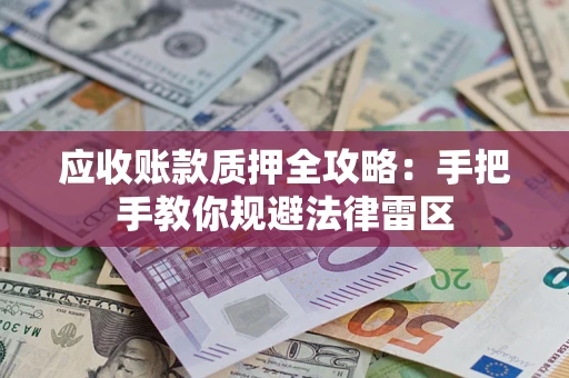 济南应收账款质押全攻略：手把手教你规避法律雷区