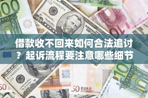 济南借款收不回来如何合法追讨？起诉流程要注意哪些细节？
