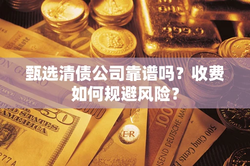 济南甄选清债公司靠谱吗？收费如何规避风险？