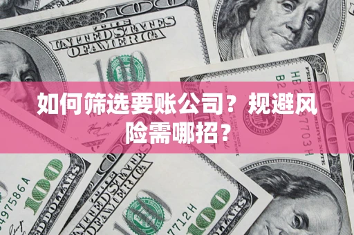 济南如何筛选要账公司？规避风险需哪招？