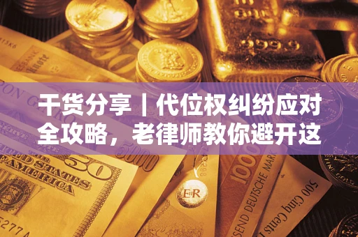 济南干货分享｜代位权纠纷应对全攻略，老律师教你避开这5大雷区