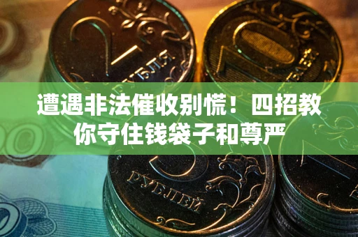 济南遭遇非法催收别慌！四招教你守住钱袋子和尊严