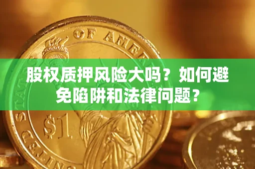 济南股权质押风险大吗？如何避免陷阱和法律问题？