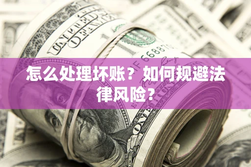 济南怎么处理坏账？如何规避法律风险？