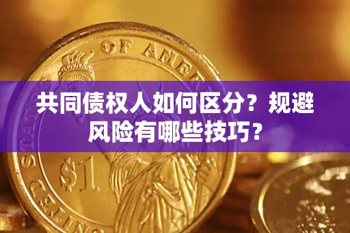济南共同债权人如何区分？规避风险有哪些技巧？