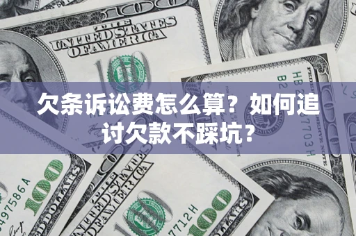 济南欠条诉讼费怎么算？如何追讨欠款不踩坑？