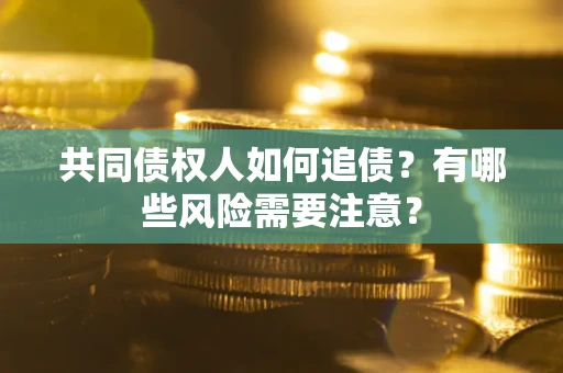 济南共同债权人如何追债？有哪些风险需要注意？
