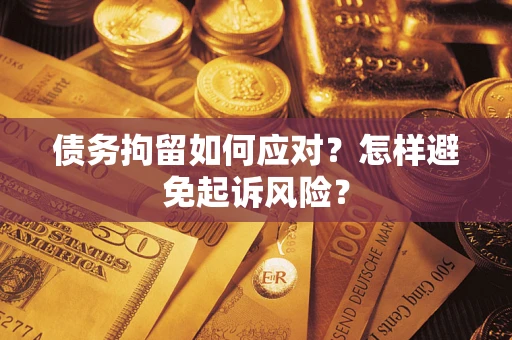 济南债务拘留如何应对？怎样避免起诉风险？