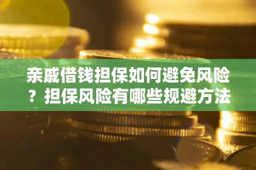 济南亲戚借钱担保如何避免风险？担保风险有哪些规避方法？