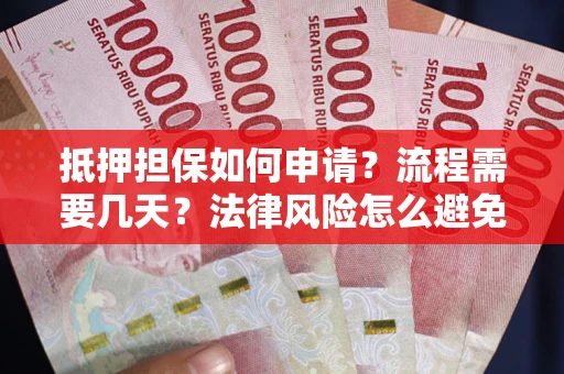 济南抵押担保如何申请？流程需要几天？法律风险怎么避免？避坑指南
