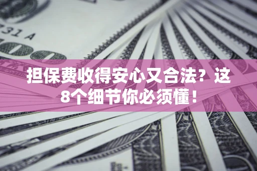 济南担保费收得安心又合法？这8个细节你必须懂！