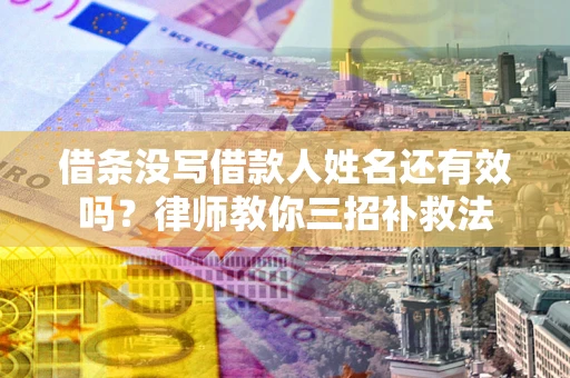 济南借条没写借款人姓名还有效吗？律师教你三招补救法