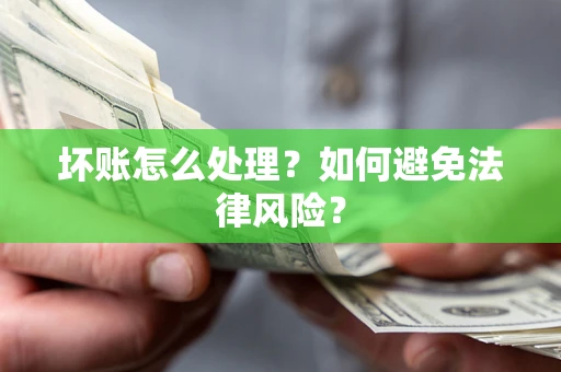 济南坏账怎么处理？如何避免法律风险？