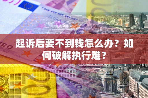 济南起诉后要不到钱怎么办？如何破解执行难？