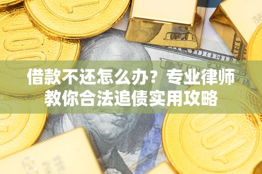 济南借款不还怎么办？专业律师教你合法追债实用攻略