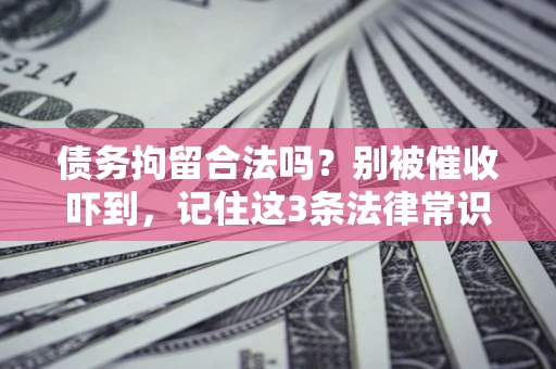 济南债务拘留合法吗?别被催收吓到,记住这3条法律常识 济南债务拘留合法吗?别被催收吓到,记住这3条法律常识