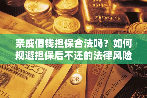 济南亲戚借钱担保合法吗？如何规避担保后不还的法律风险？
