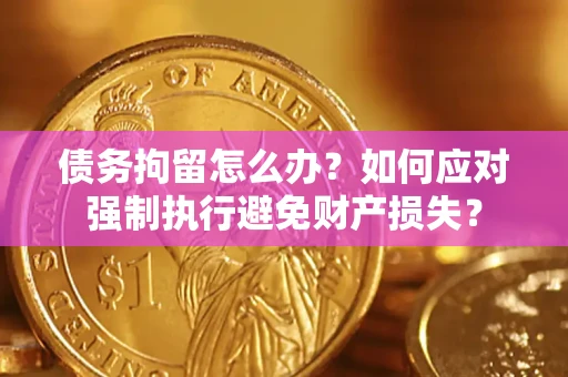 济南债务拘留怎么办？如何应对强制执行避免财产损失？