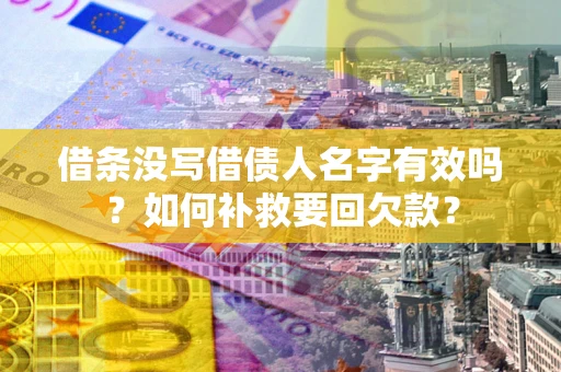济南借条没写借债人名字有效吗？如何补救要回欠款？