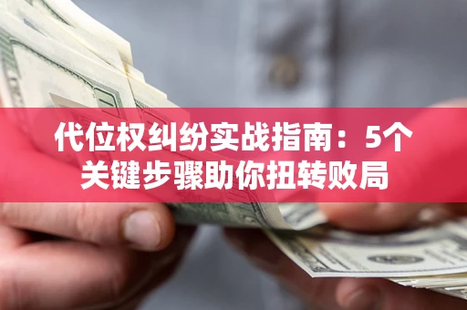 济南代位权纠纷实战指南：5个关键步骤助你扭转败局