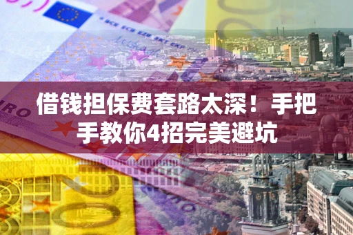 济南借钱担保费套路太深！手把手教你4招完美避坑