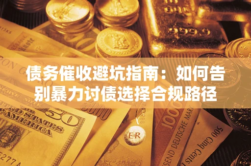 济南债务催收避坑指南：如何告别暴力讨债选择合规路径