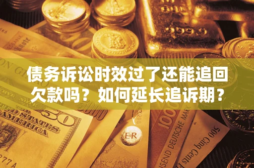 济南债务诉讼时效过了还能追回欠款吗？如何延长追诉期？