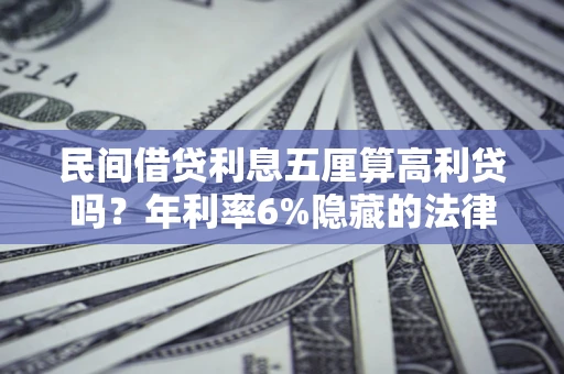 济南民间借贷利息五厘算高利贷吗？年利率6%隐藏的法律风险全解析