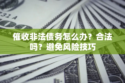 济南催收非法债务怎么办？合法吗？避免风险技巧