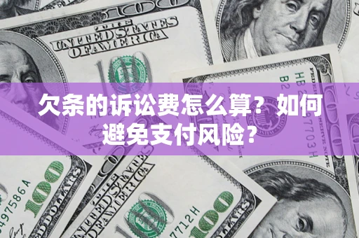 济南欠条的诉讼费怎么算？如何避免支付风险？