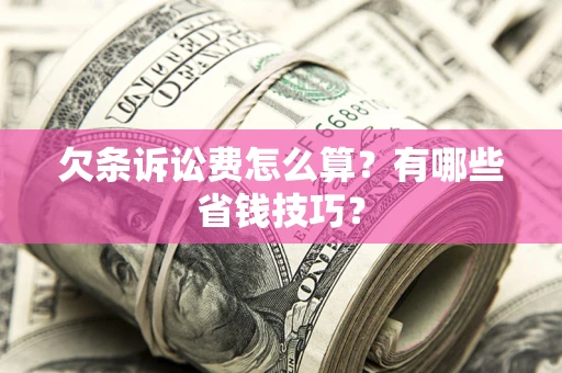 济南欠条诉讼费怎么算？有哪些省钱技巧？
