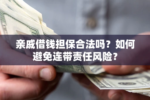 济南亲戚借钱担保合法吗？如何避免连带责任风险？