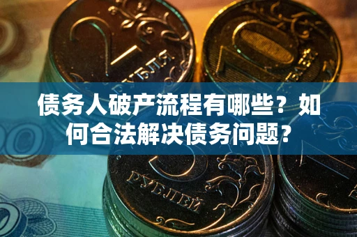 济南债务人破产流程有哪些？如何合法解决债务问题？