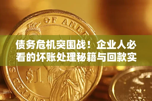 济南债务危机突围战！企业人必看的坏账处理秘籍与回款实战指南