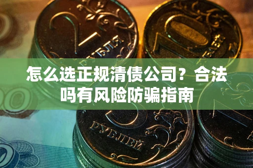 济南怎么选正规清债公司？合法吗有风险防骗指南