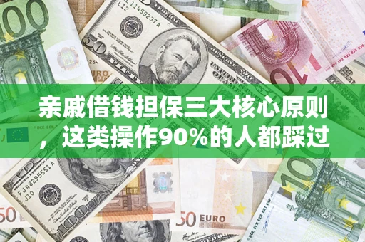 济南亲戚借钱担保三大核心原则，这类操作90%的人都踩过坑！附法院判决案例