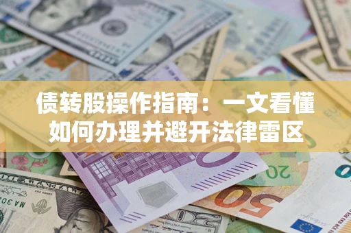 济南债转股操作指南：一文看懂如何办理并避开法律雷区
