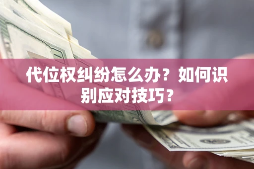 济南代位权纠纷怎么办？如何识别应对技巧？