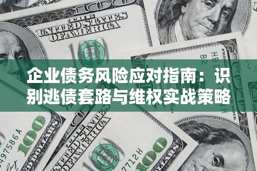 济南企业债务风险应对指南：识别逃债套路与维权实战策略