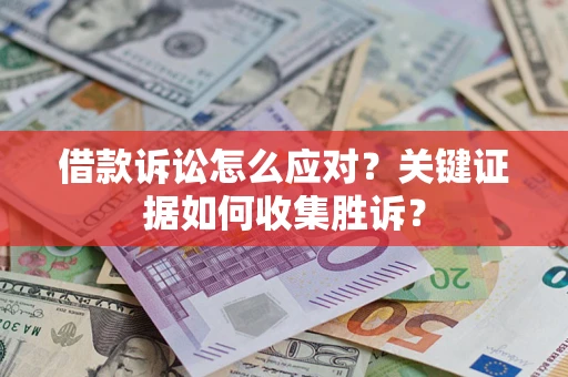 济南借款诉讼怎么应对？关键证据如何收集胜诉？