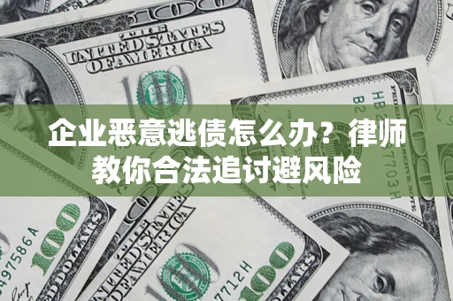 济南企业恶意逃债怎么办？律师教你合法追讨避风险