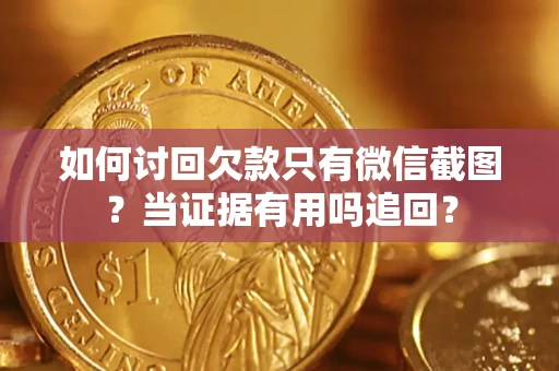 济南如何讨回欠款只有微信截图？当证据有用吗追回？